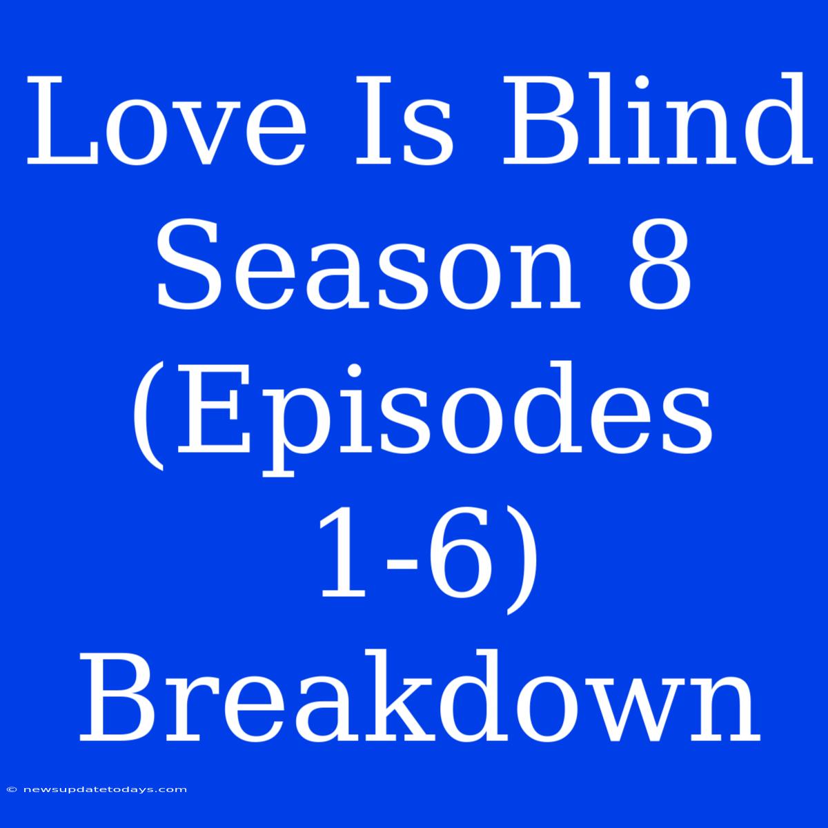 Love Is Blind Season 8 (Episodes 1-6) Breakdown