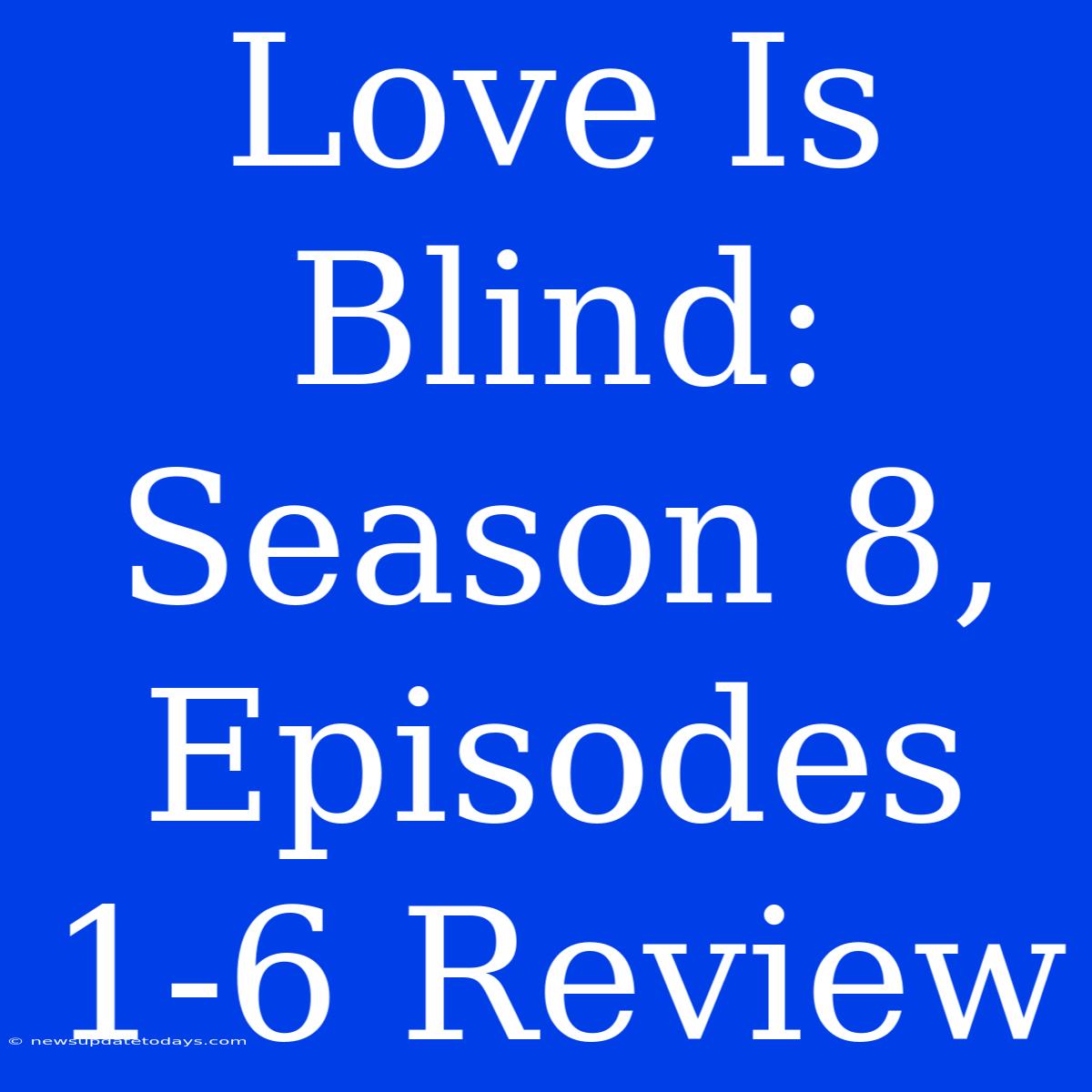 Love Is Blind: Season 8, Episodes 1-6 Review