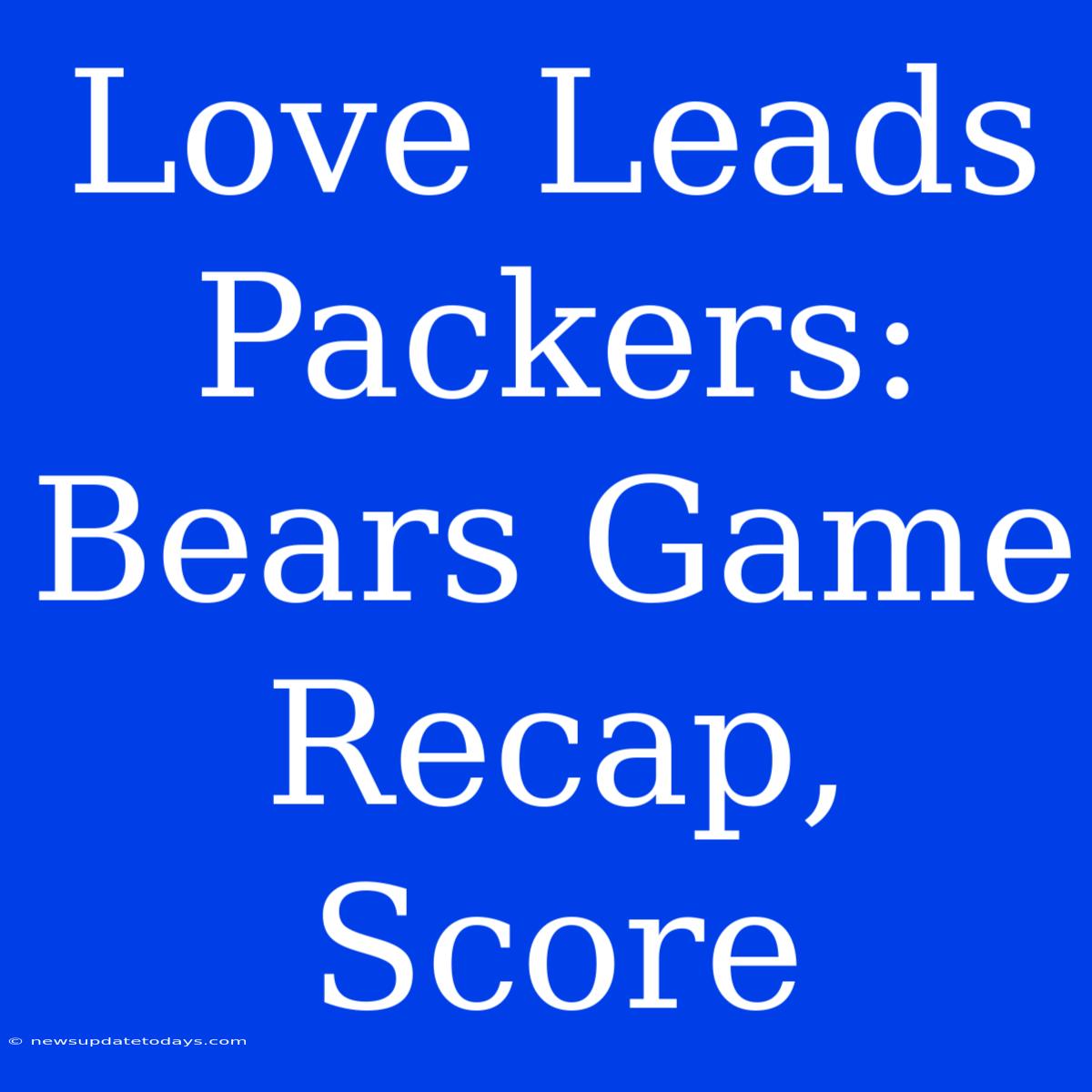 Love Leads Packers: Bears Game Recap, Score