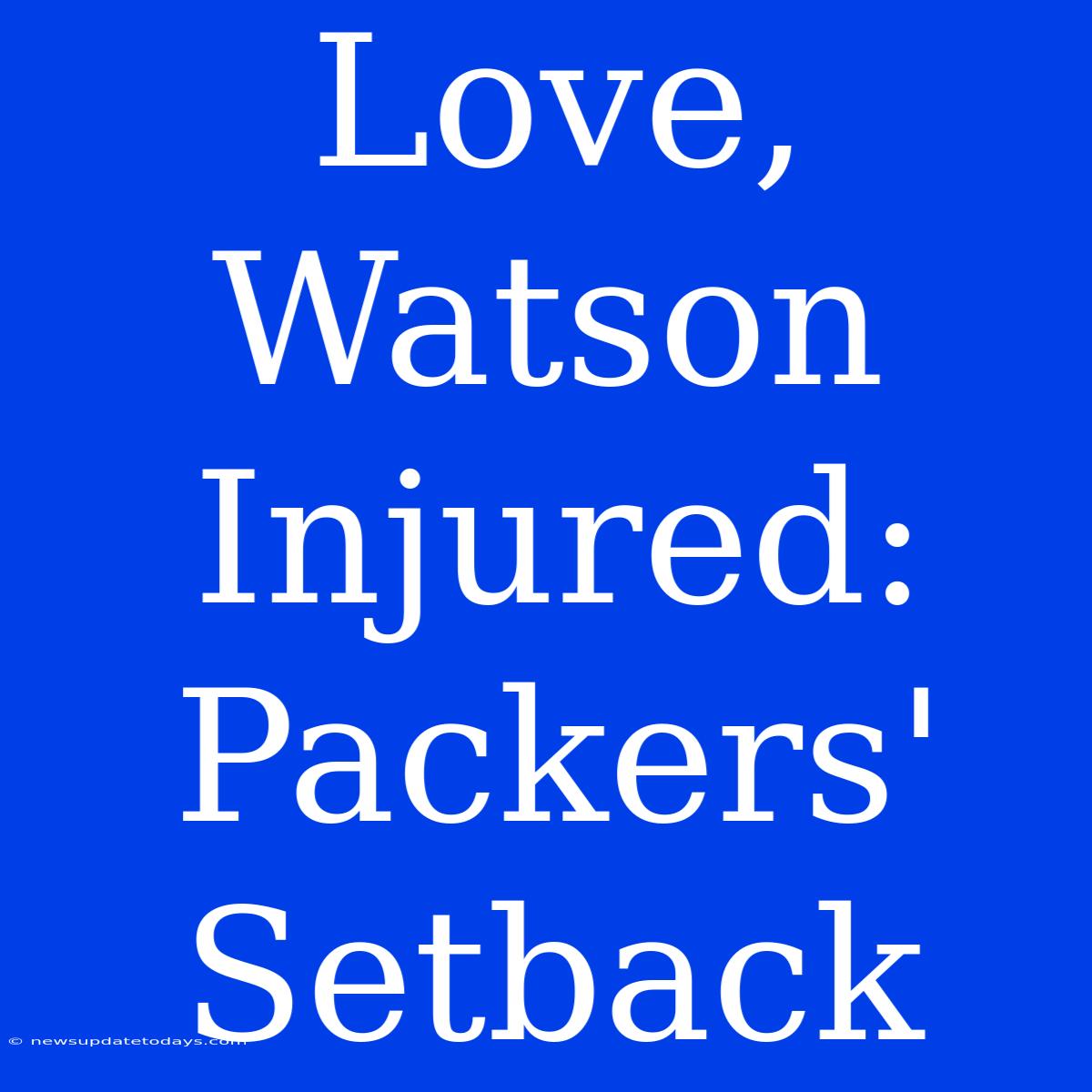 Love, Watson Injured: Packers' Setback