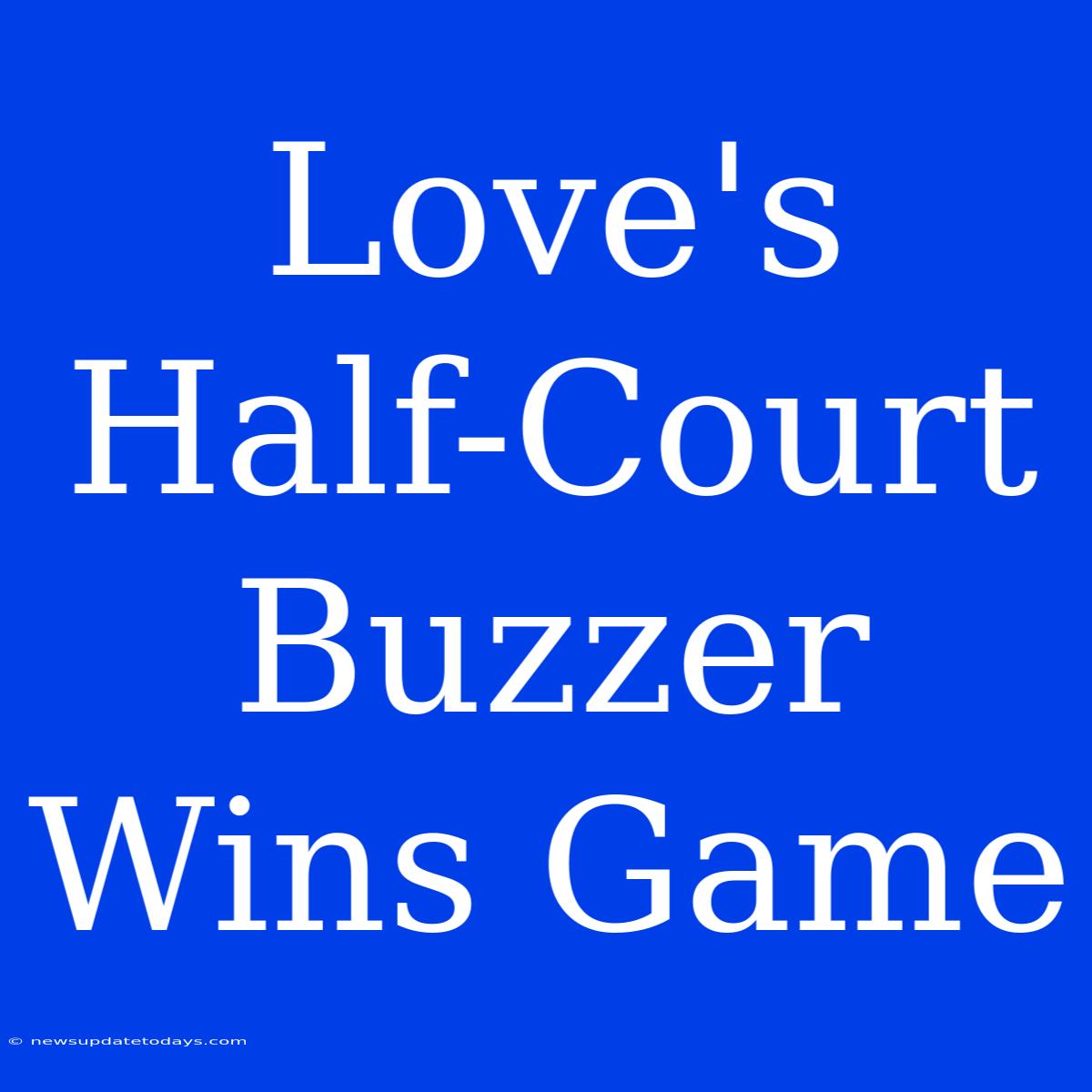 Love's Half-Court Buzzer Wins Game