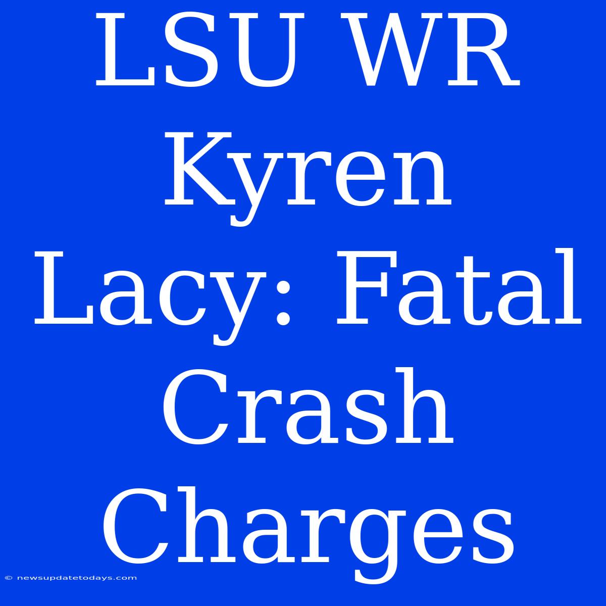 LSU WR Kyren Lacy: Fatal Crash Charges