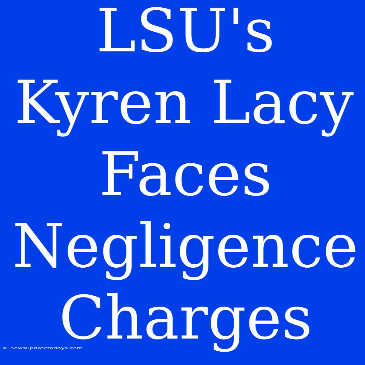 LSU's Kyren Lacy Faces Negligence Charges