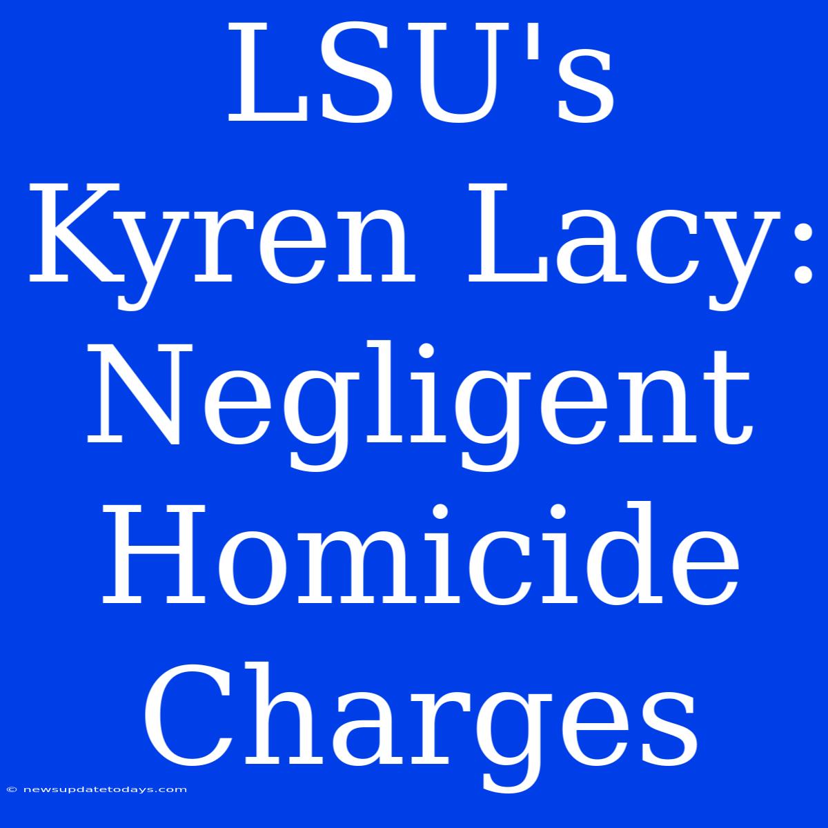 LSU's Kyren Lacy: Negligent Homicide Charges