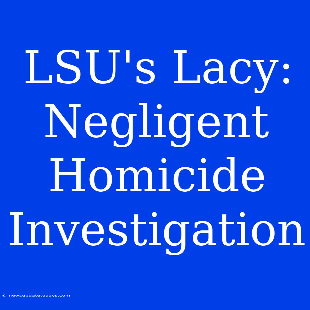 LSU's Lacy:  Negligent Homicide Investigation