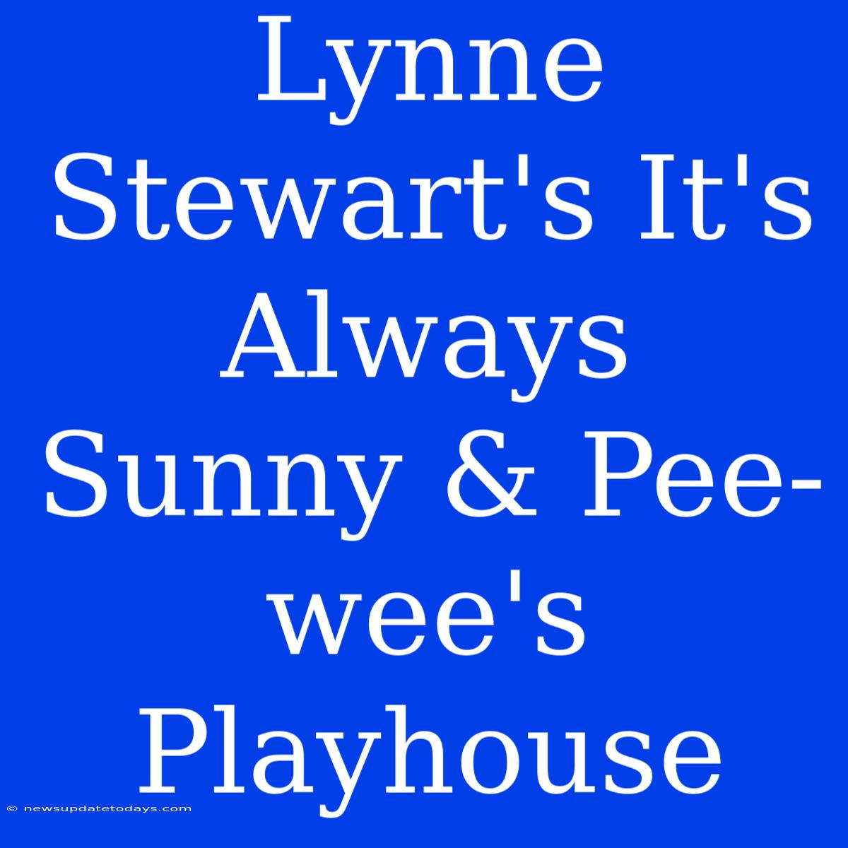 Lynne Stewart's It's Always Sunny & Pee-wee's Playhouse