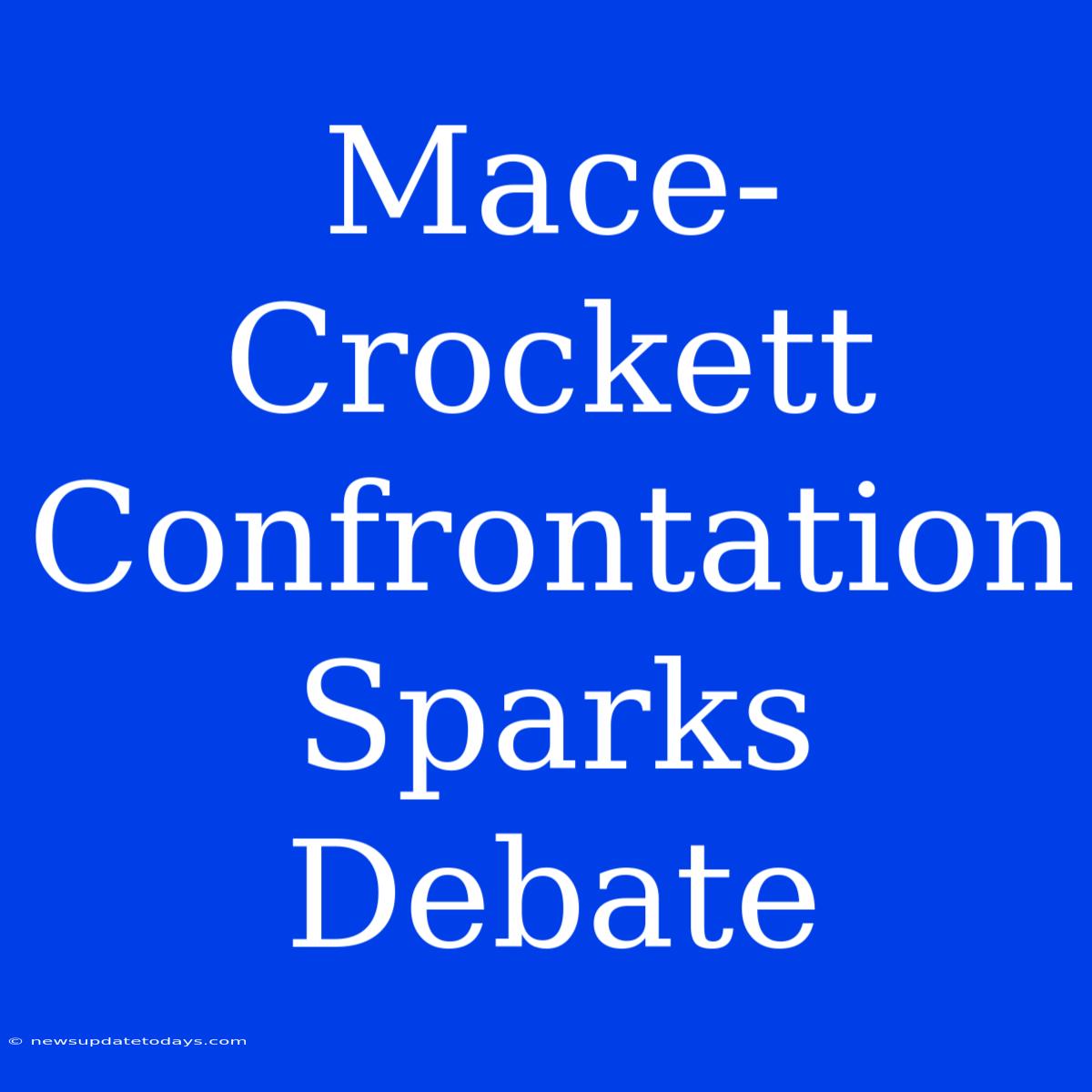 Mace-Crockett Confrontation Sparks Debate