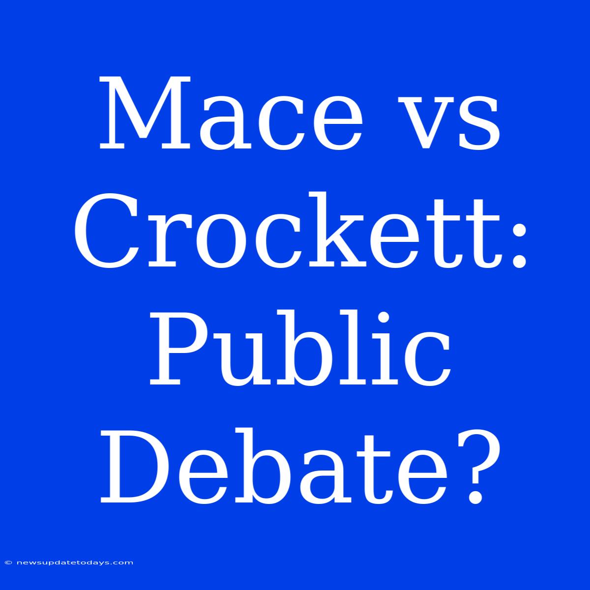 Mace Vs Crockett: Public Debate?