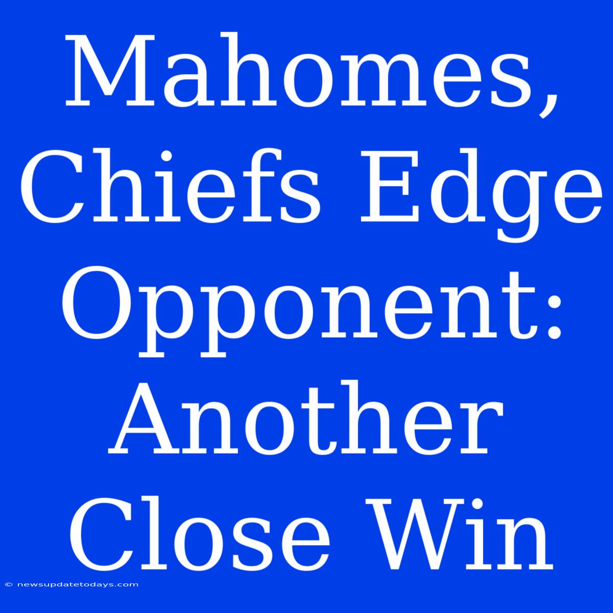 Mahomes, Chiefs Edge Opponent: Another Close Win