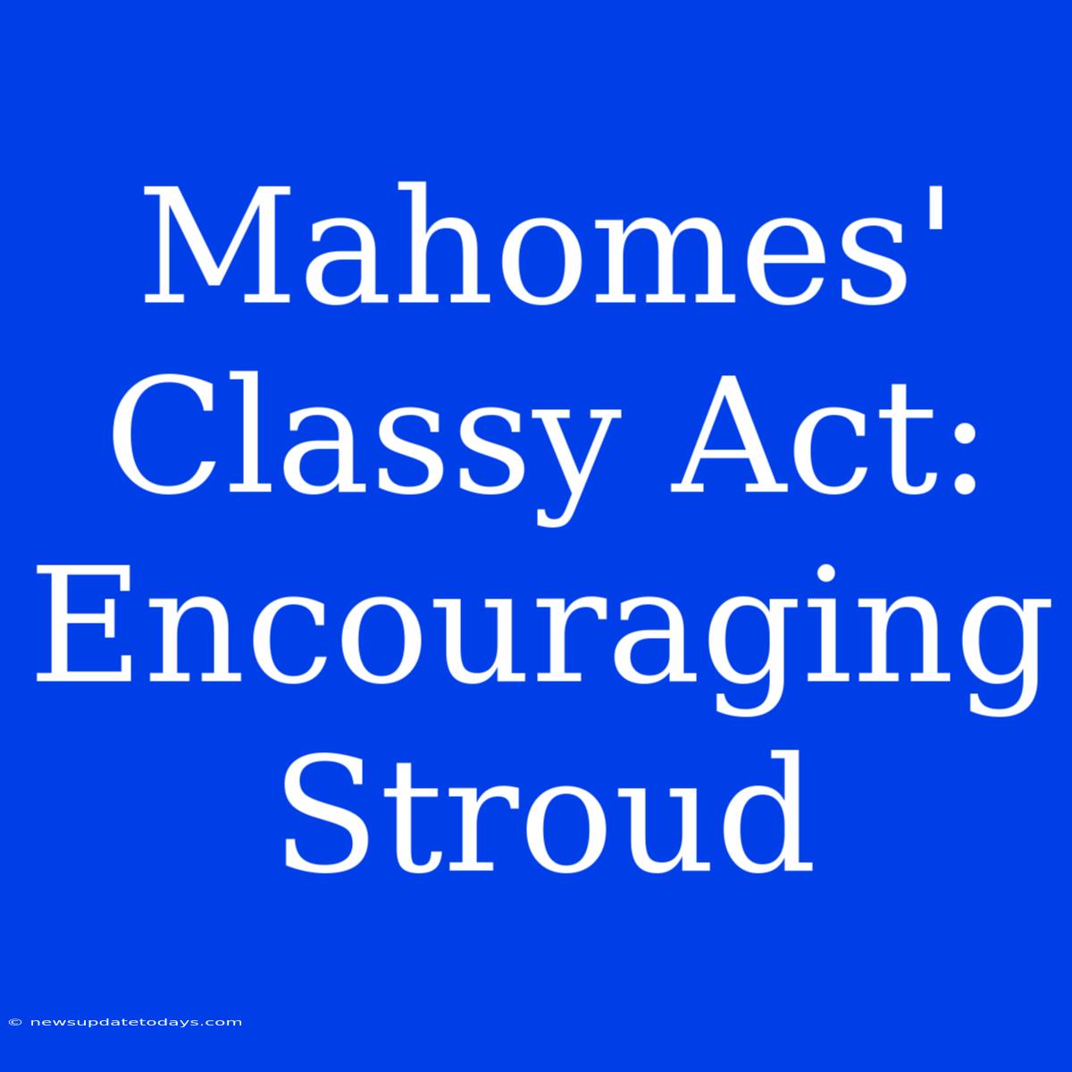 Mahomes' Classy Act: Encouraging Stroud