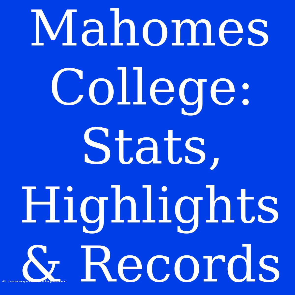 Mahomes College: Stats, Highlights & Records