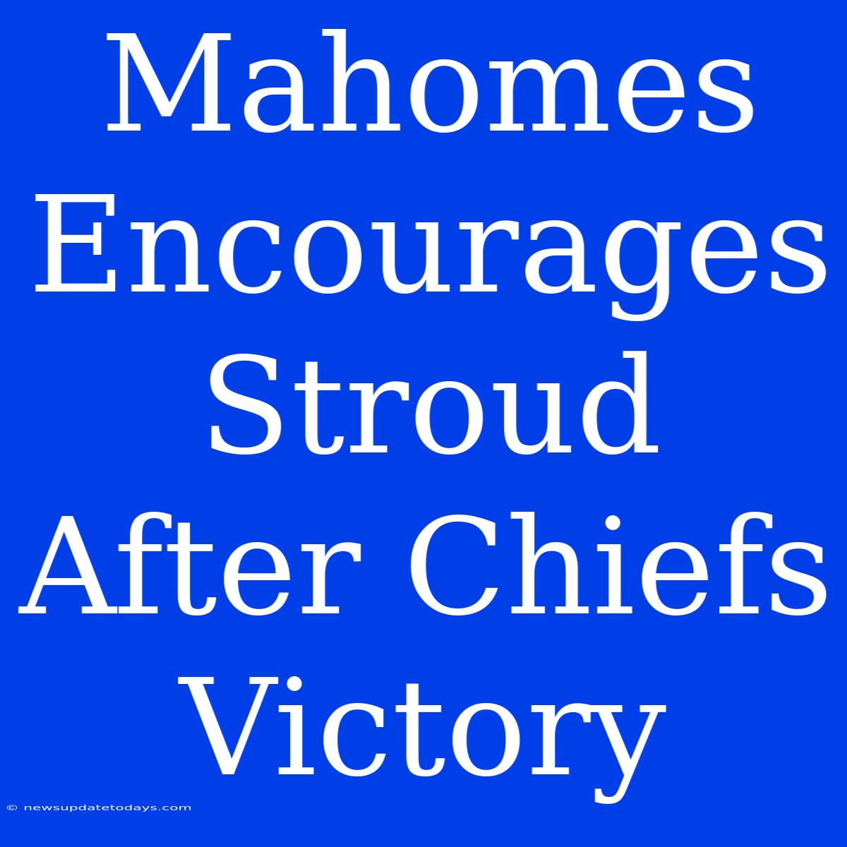 Mahomes Encourages Stroud After Chiefs Victory