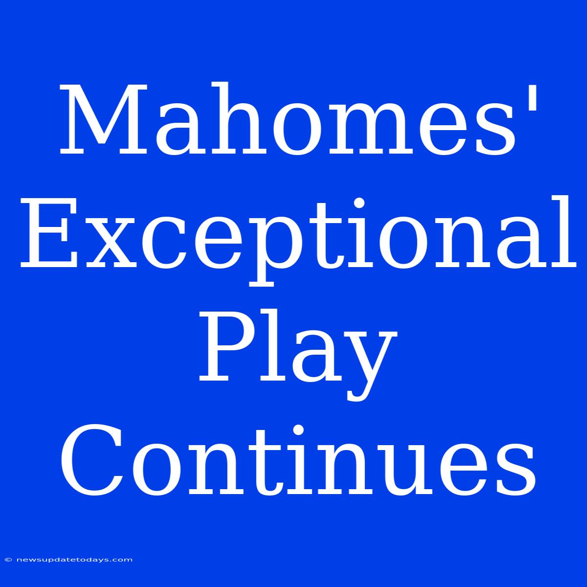 Mahomes' Exceptional Play Continues