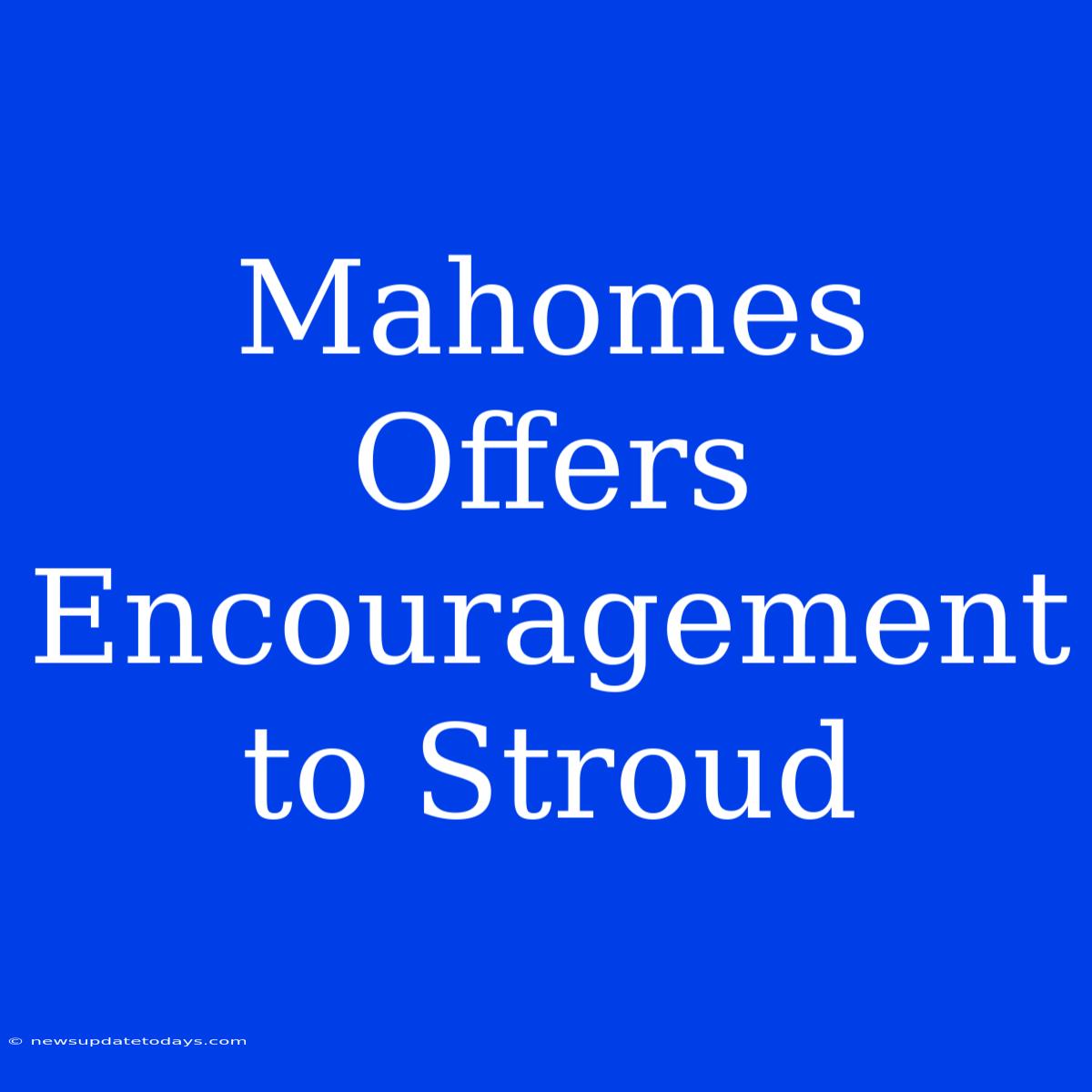 Mahomes Offers Encouragement To Stroud