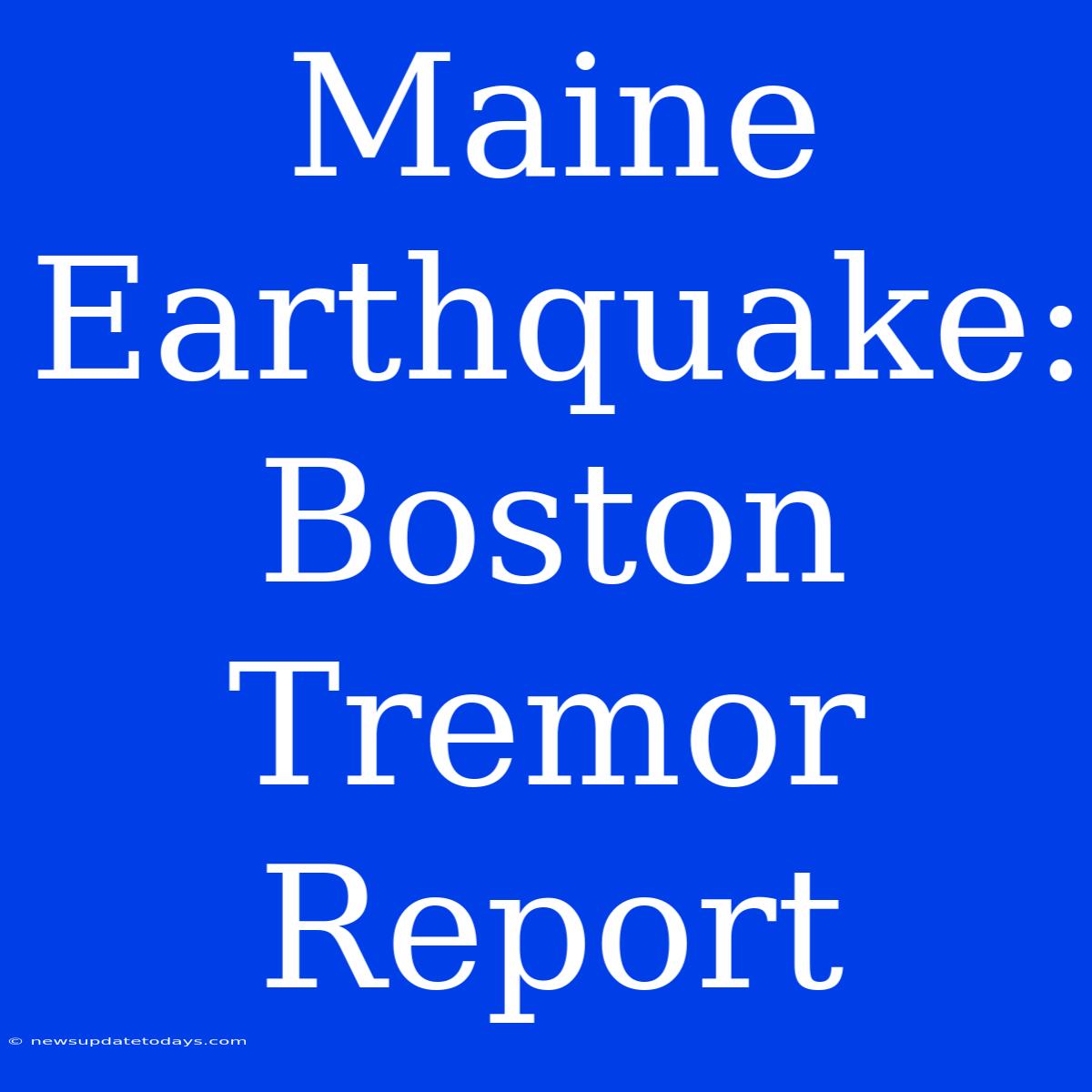 Maine Earthquake: Boston Tremor Report