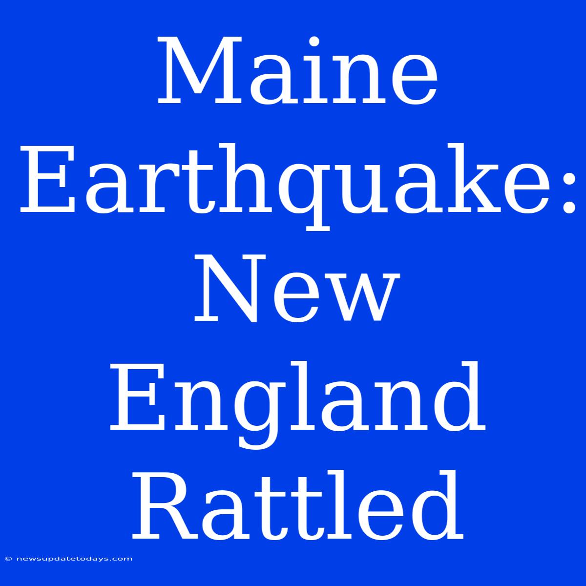 Maine Earthquake: New England Rattled