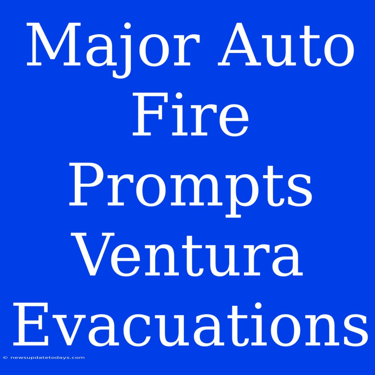 Major Auto Fire Prompts Ventura Evacuations