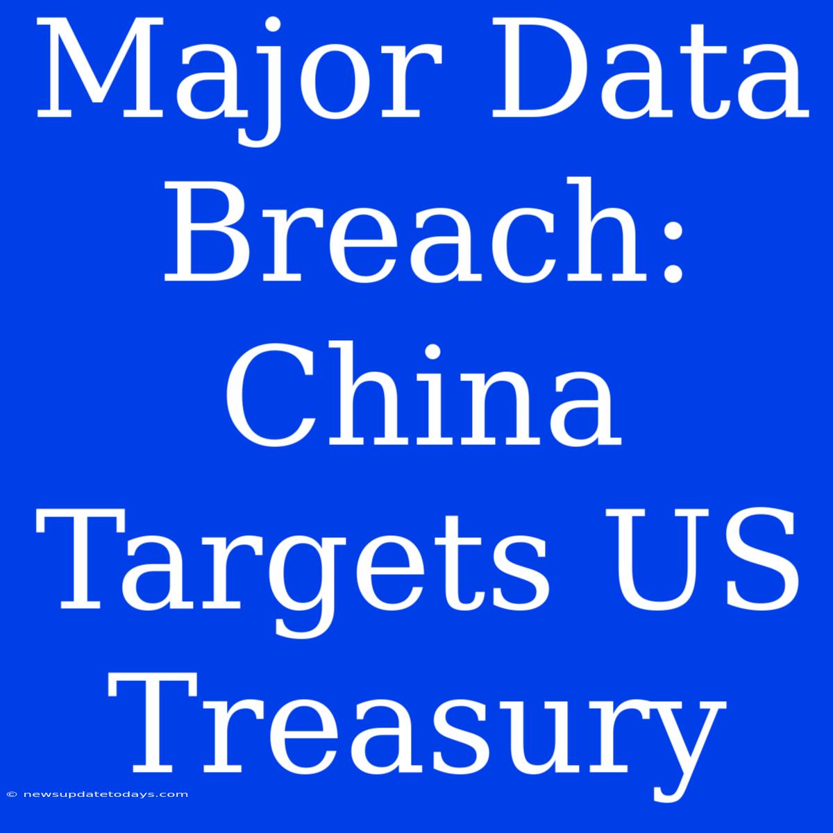 Major Data Breach: China Targets US Treasury