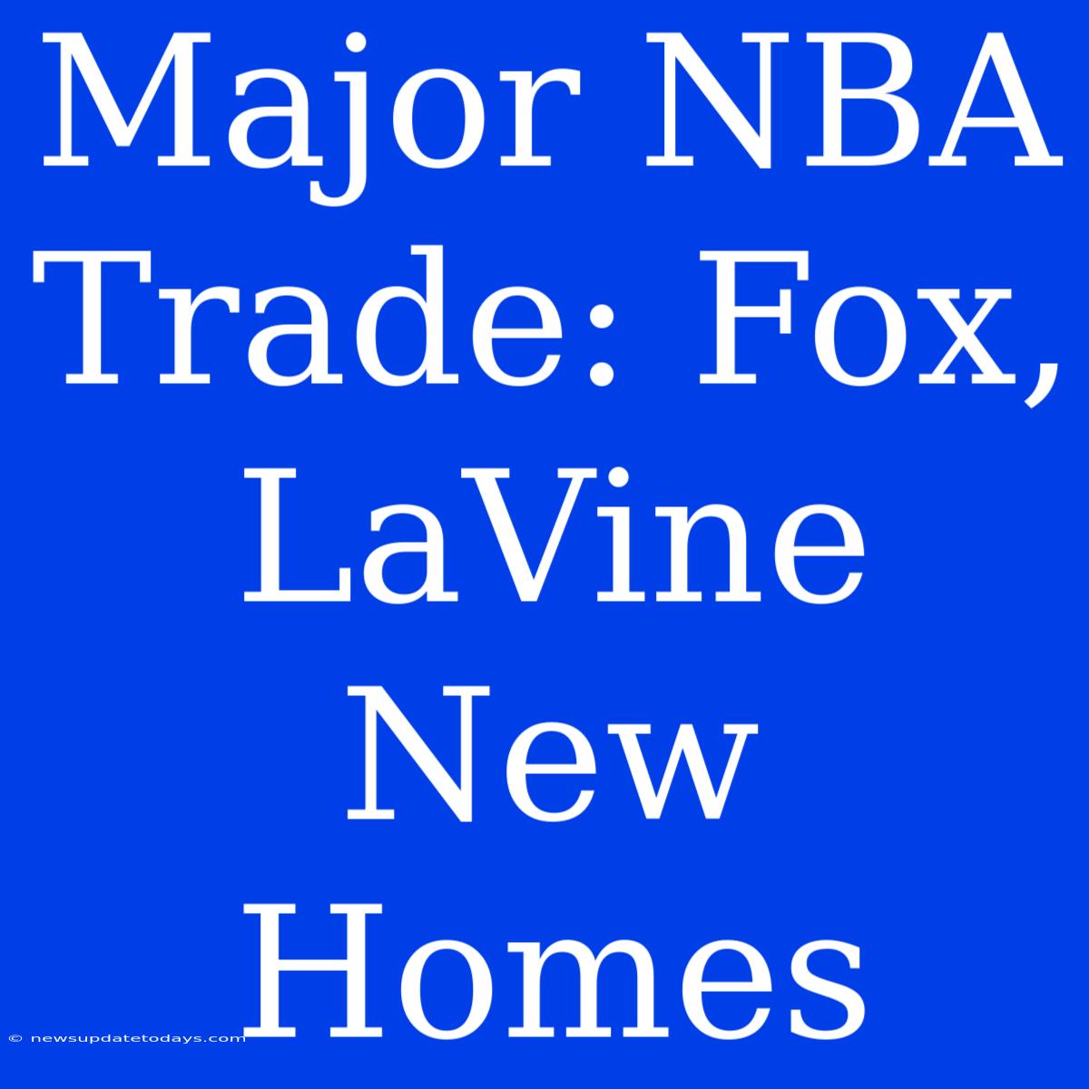 Major NBA Trade: Fox, LaVine New Homes