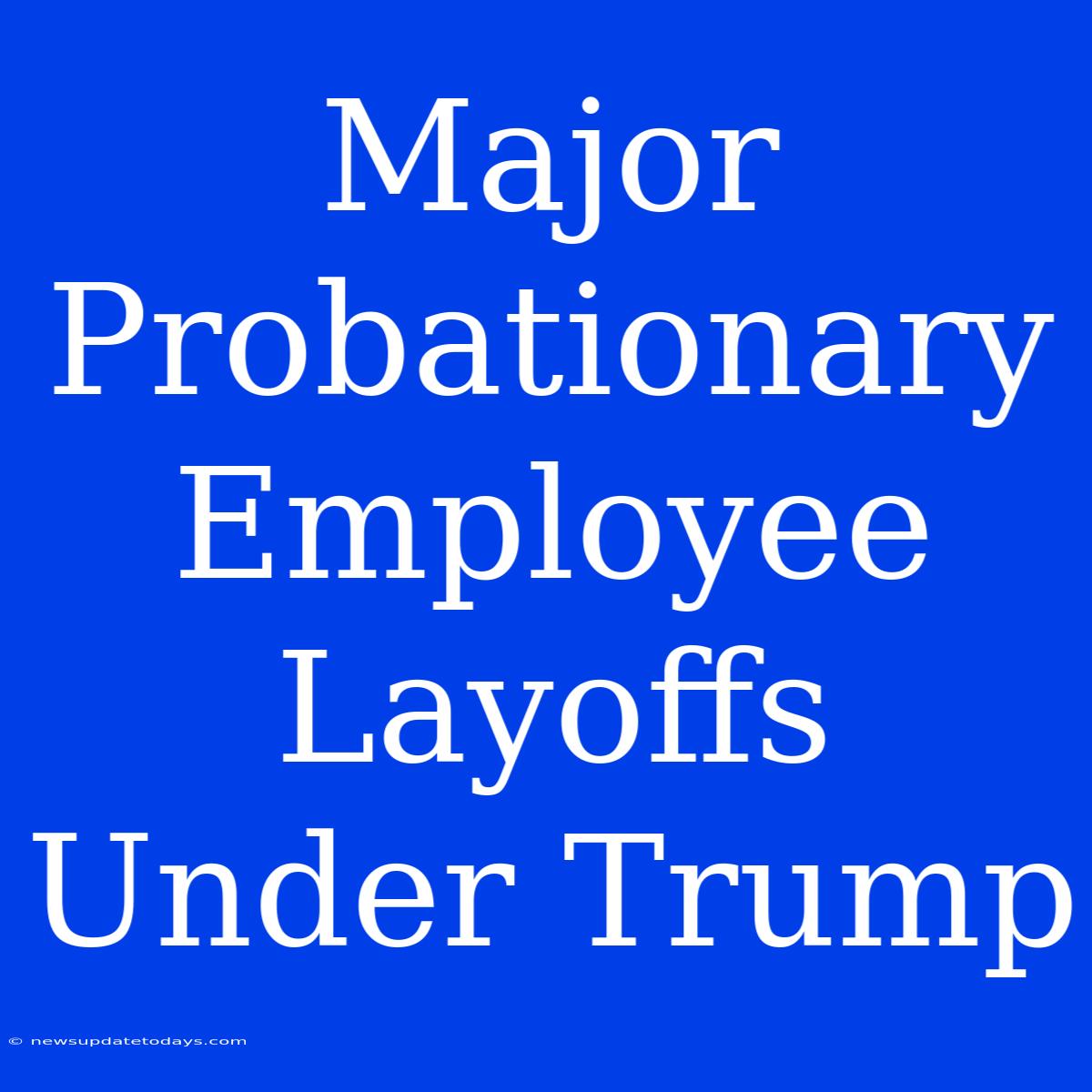 Major Probationary Employee Layoffs Under Trump