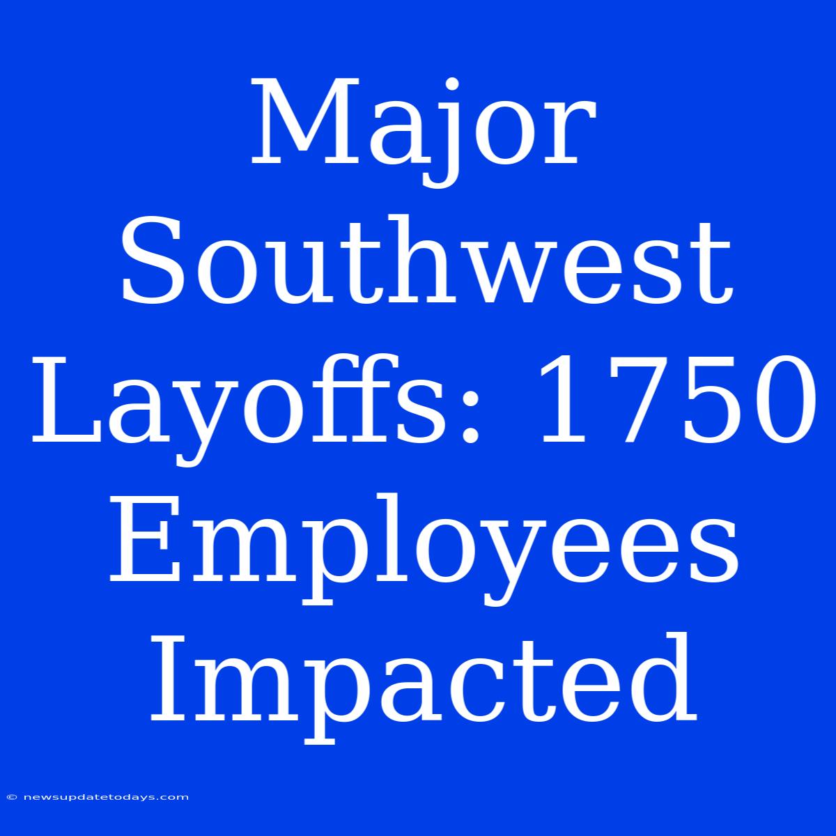 Major Southwest Layoffs: 1750 Employees Impacted