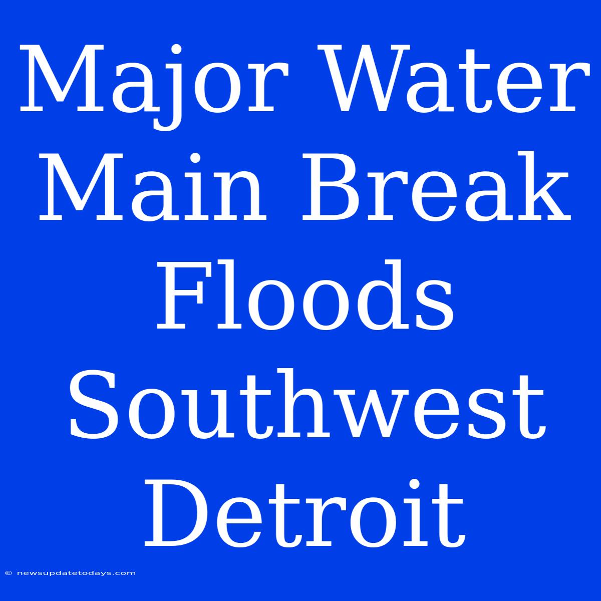 Major Water Main Break Floods Southwest Detroit