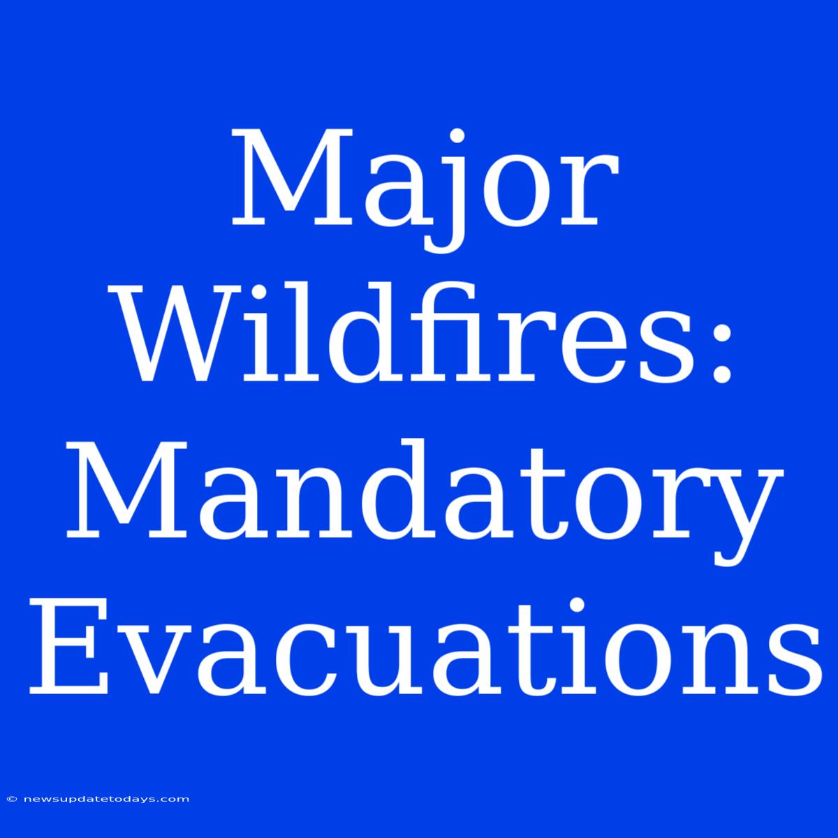 Major Wildfires: Mandatory Evacuations