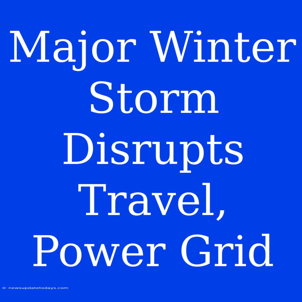 Major Winter Storm Disrupts Travel, Power Grid