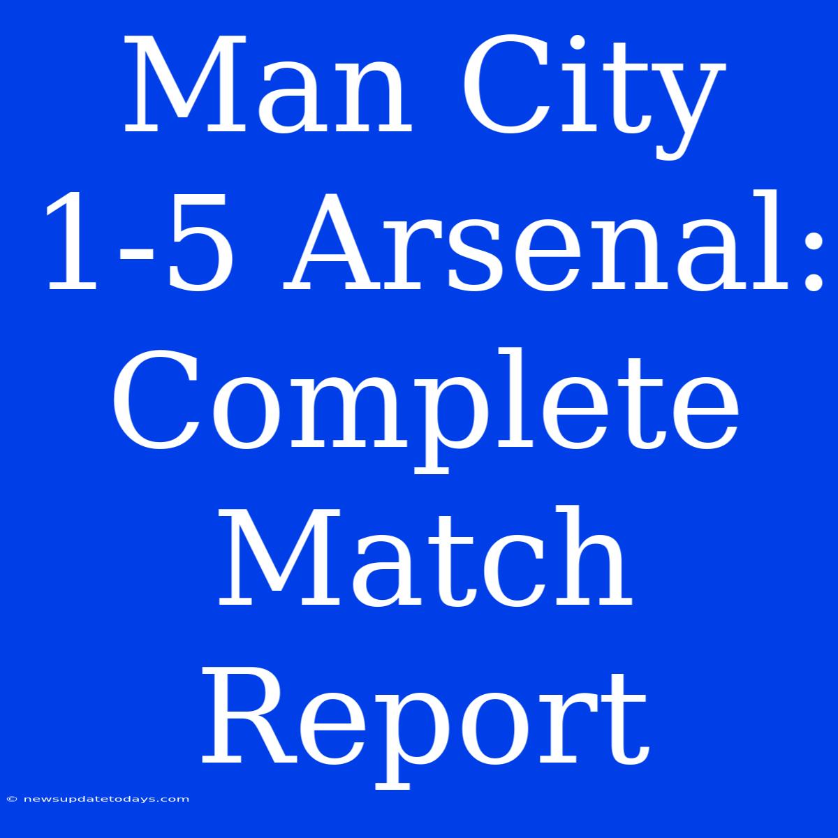 Man City 1-5 Arsenal: Complete Match Report