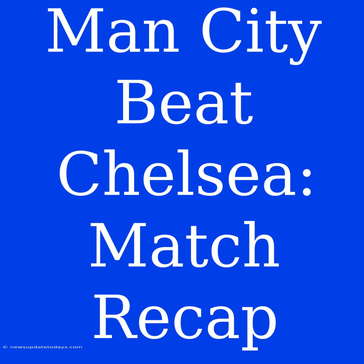 Man City Beat Chelsea: Match Recap