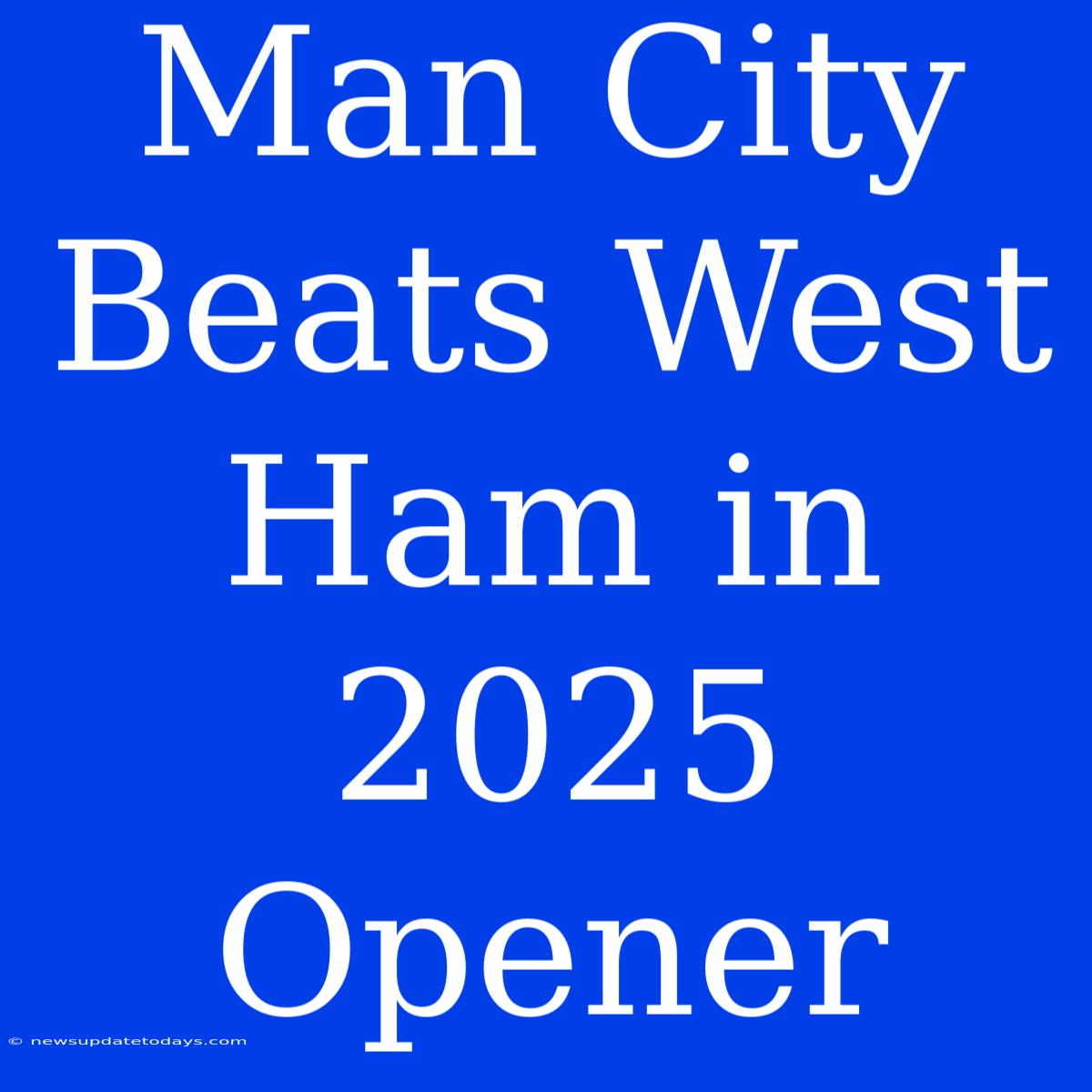 Man City Beats West Ham In 2025 Opener