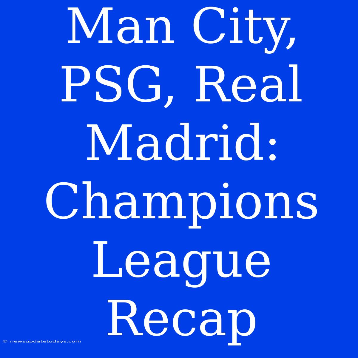 Man City, PSG, Real Madrid: Champions League Recap