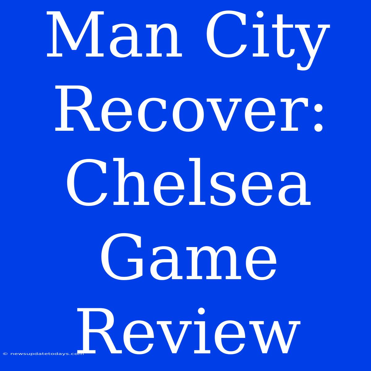 Man City Recover: Chelsea Game Review