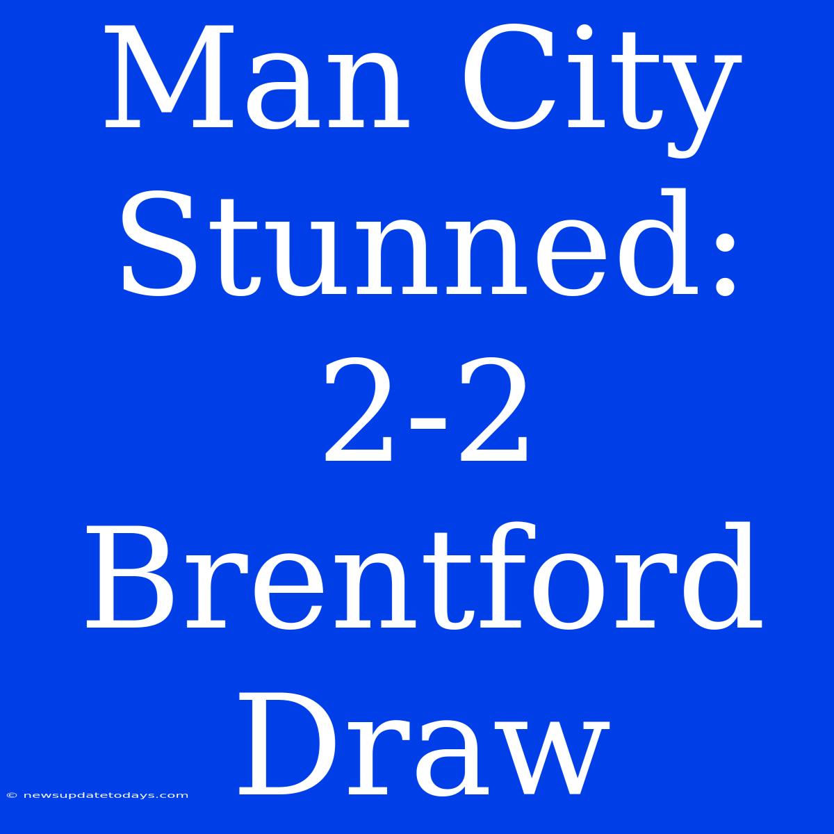 Man City Stunned: 2-2 Brentford Draw