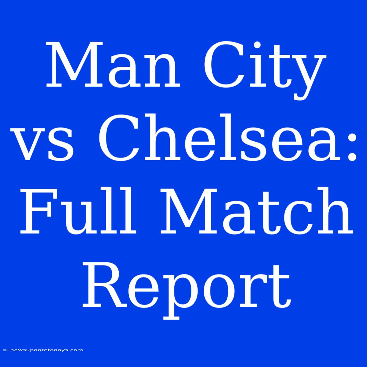 Man City Vs Chelsea: Full Match Report