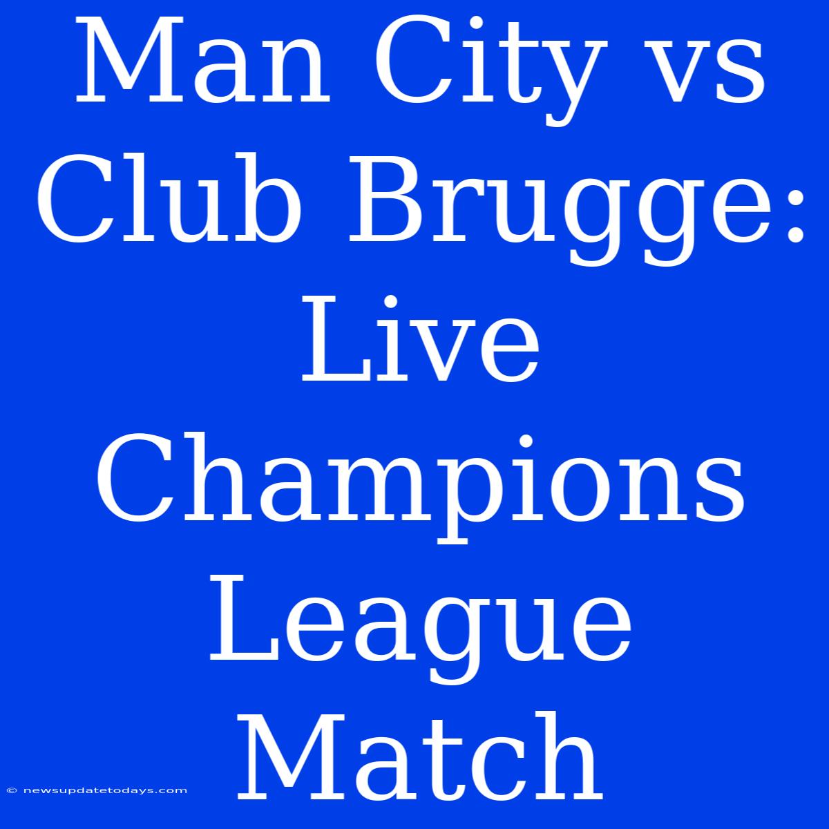 Man City Vs Club Brugge: Live Champions League Match