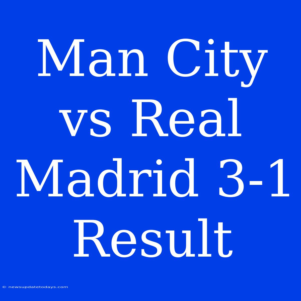 Man City Vs Real Madrid 3-1 Result