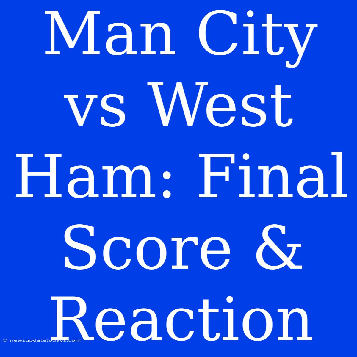 Man City Vs West Ham: Final Score & Reaction