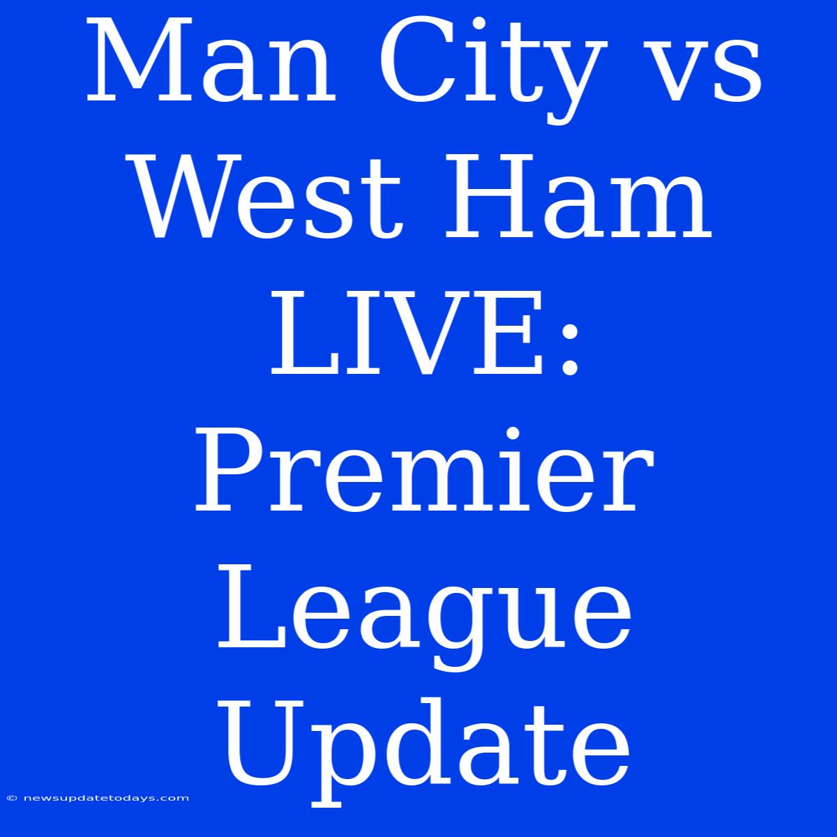 Man City Vs West Ham LIVE: Premier League Update