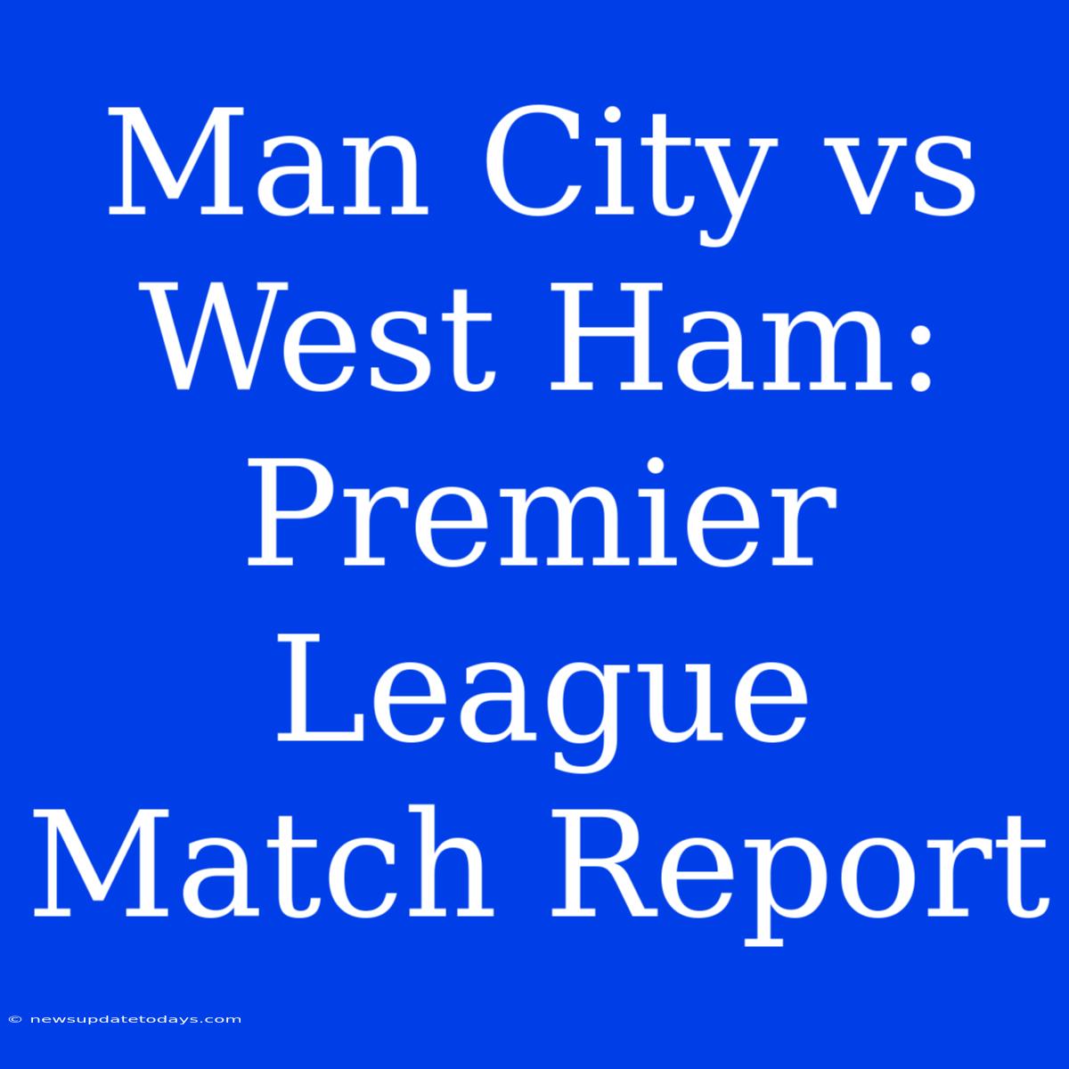 Man City Vs West Ham: Premier League Match Report