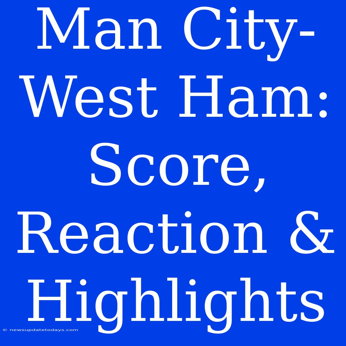 Man City-West Ham: Score, Reaction & Highlights