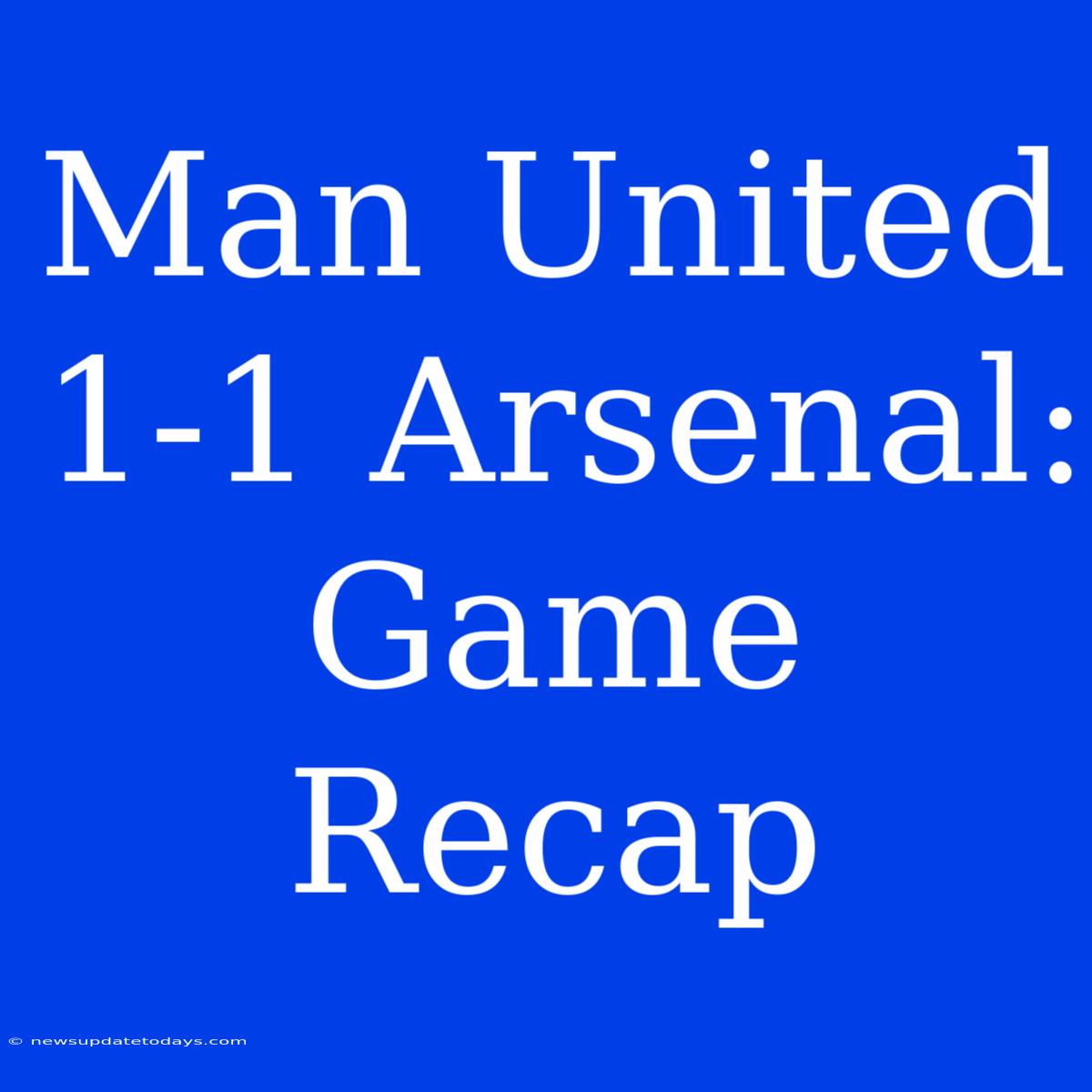 Man United 1-1 Arsenal: Game Recap