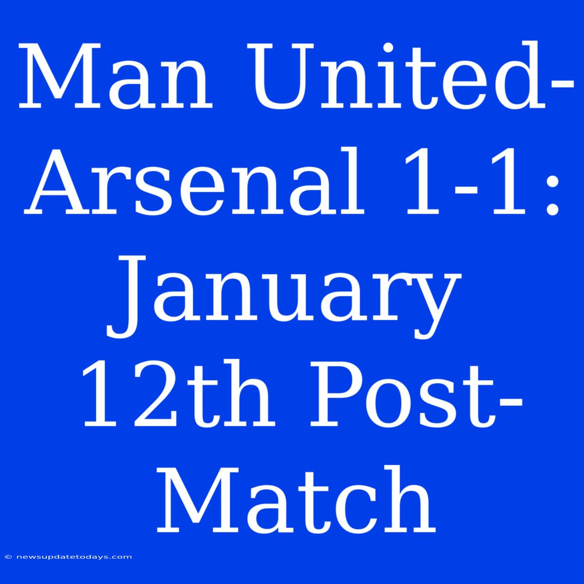 Man United-Arsenal 1-1: January 12th Post-Match