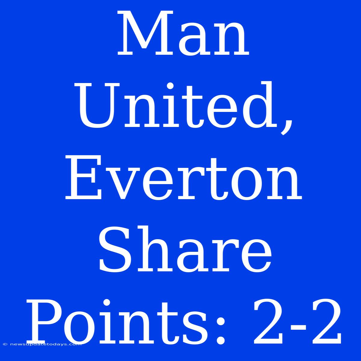 Man United, Everton Share Points: 2-2