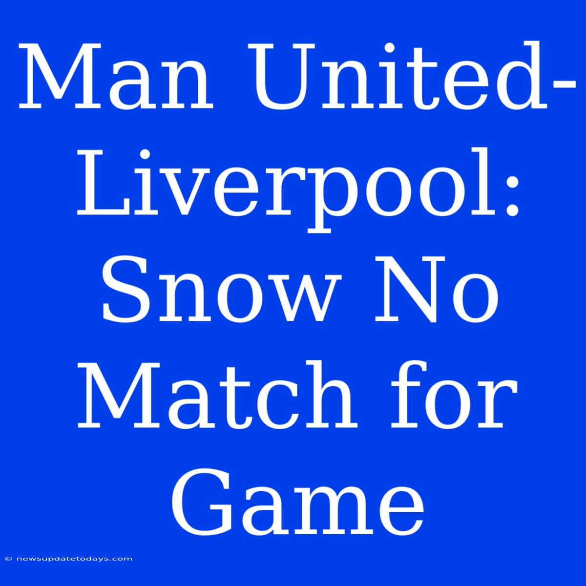 Man United-Liverpool: Snow No Match For Game