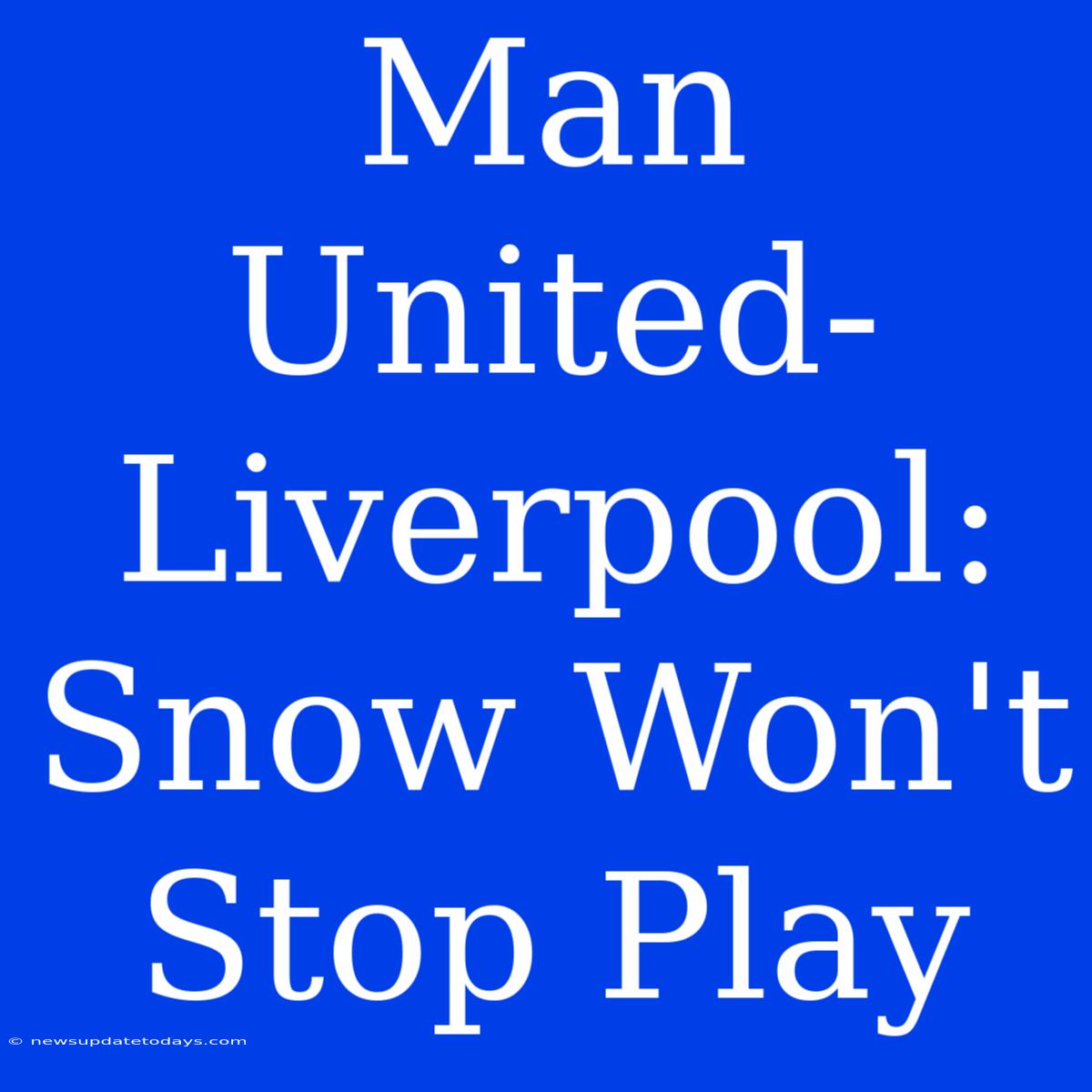 Man United-Liverpool: Snow Won't Stop Play