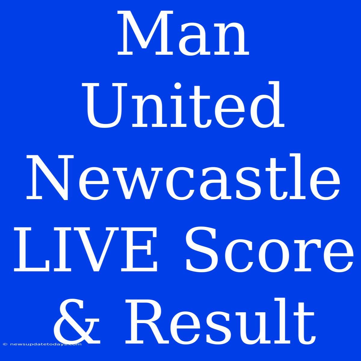 Man United Newcastle LIVE Score & Result