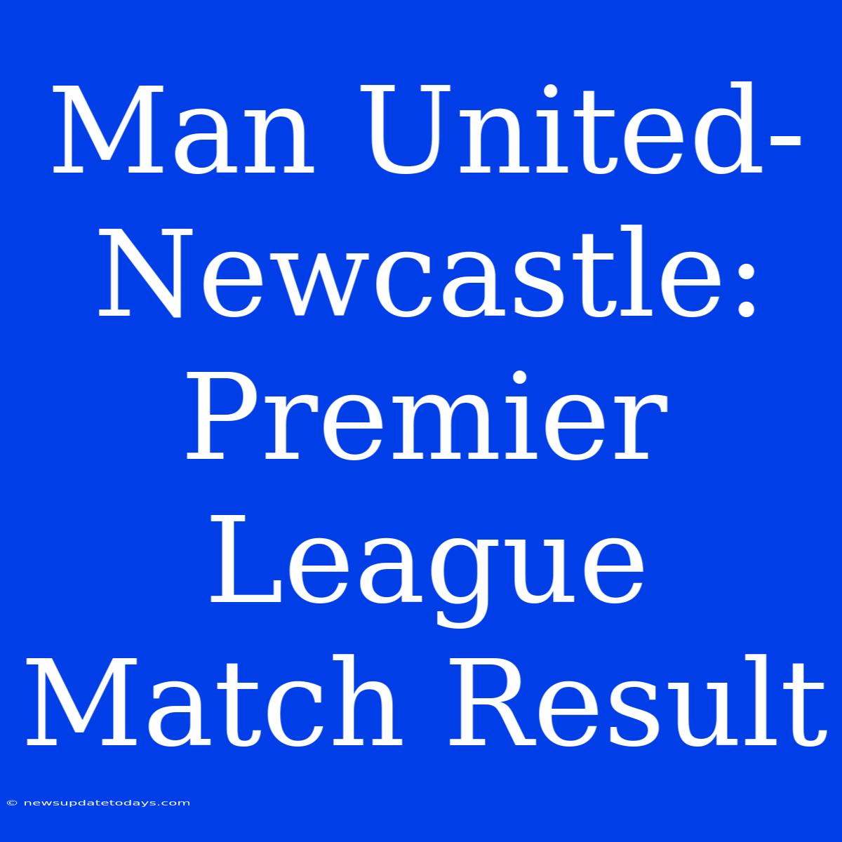 Man United-Newcastle: Premier League Match Result