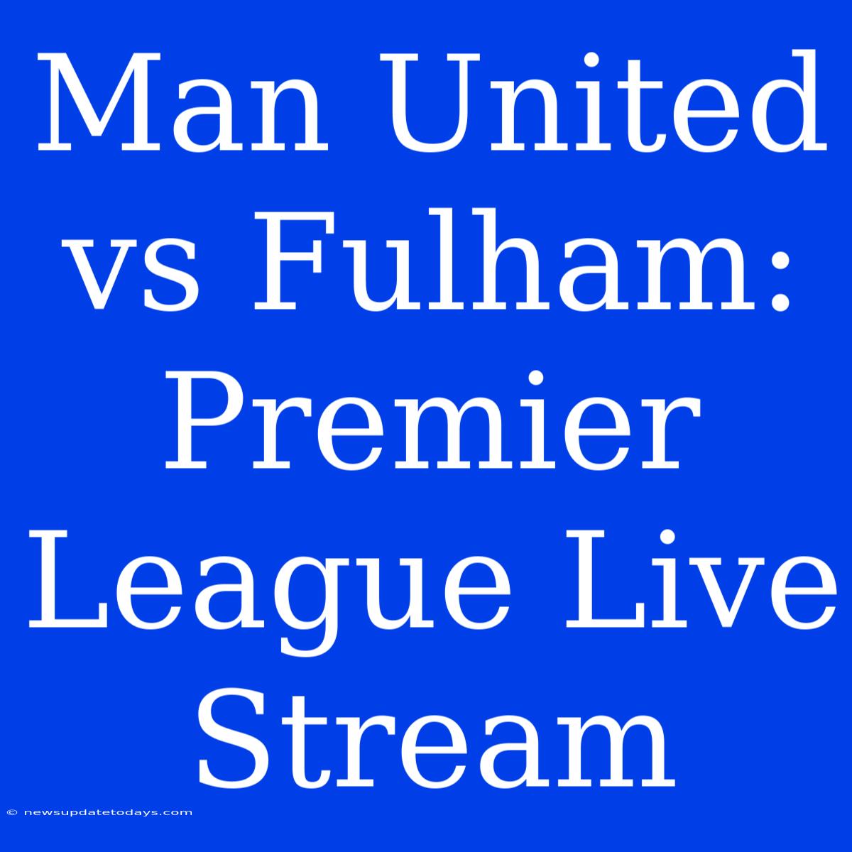 Man United Vs Fulham: Premier League Live Stream