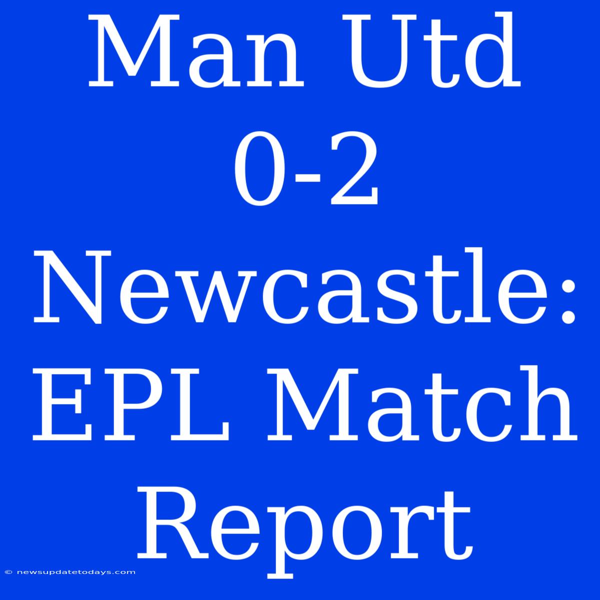 Man Utd 0-2 Newcastle: EPL Match Report